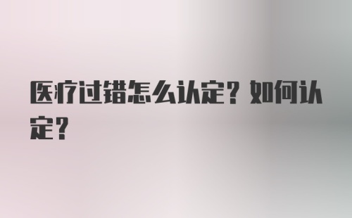 医疗过错怎么认定？如何认定？