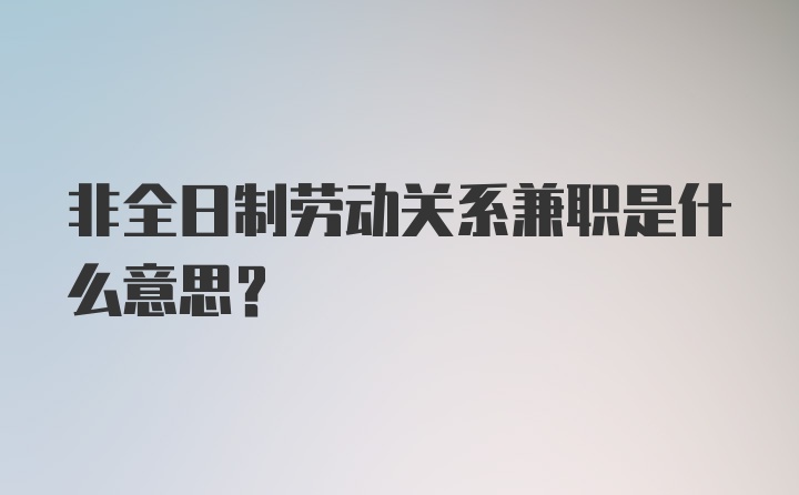 非全日制劳动关系兼职是什么意思？