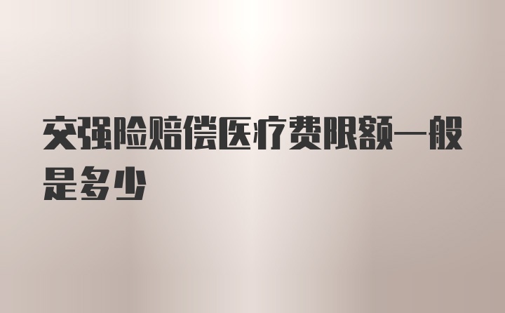 交强险赔偿医疗费限额一般是多少