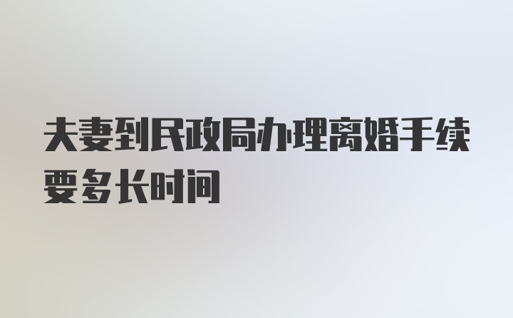 夫妻到民政局办理离婚手续要多长时间