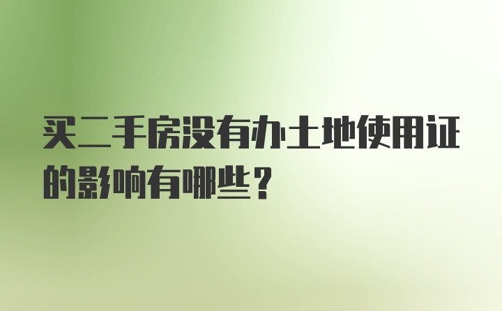 买二手房没有办土地使用证的影响有哪些？