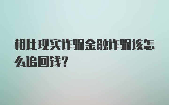 相比现实诈骗金融诈骗该怎么追回钱？