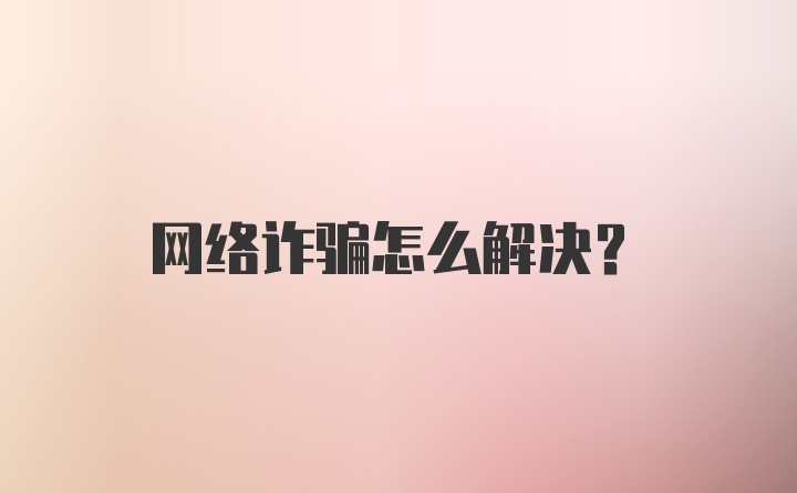 网络诈骗怎么解决？