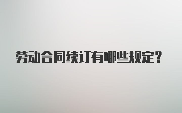 劳动合同续订有哪些规定？