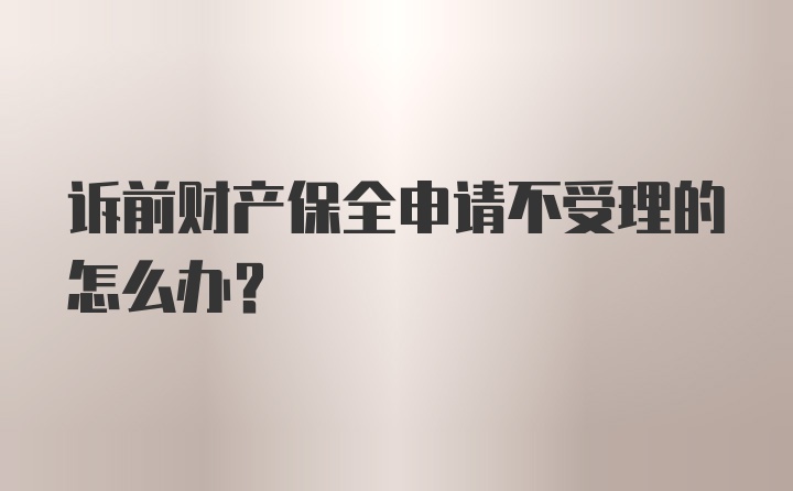 诉前财产保全申请不受理的怎么办？