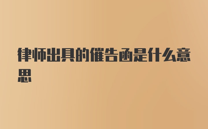 律师出具的催告函是什么意思