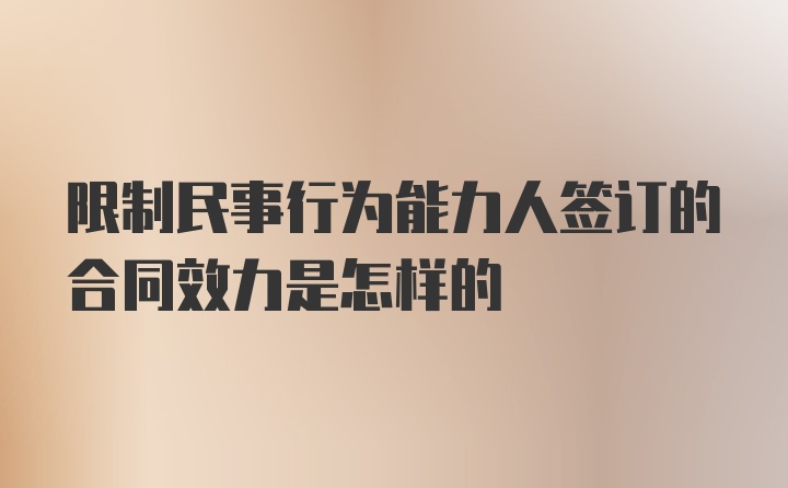 限制民事行为能力人签订的合同效力是怎样的