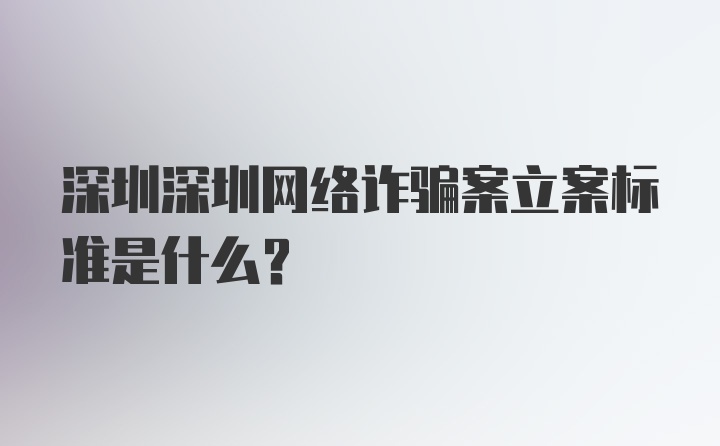 深圳深圳网络诈骗案立案标准是什么？