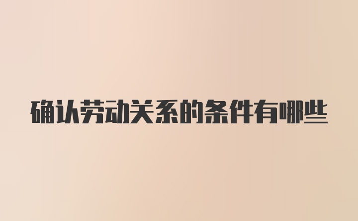 确认劳动关系的条件有哪些