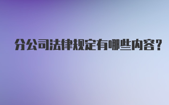 分公司法律规定有哪些内容？