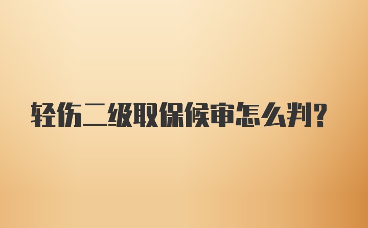 轻伤二级取保候审怎么判？