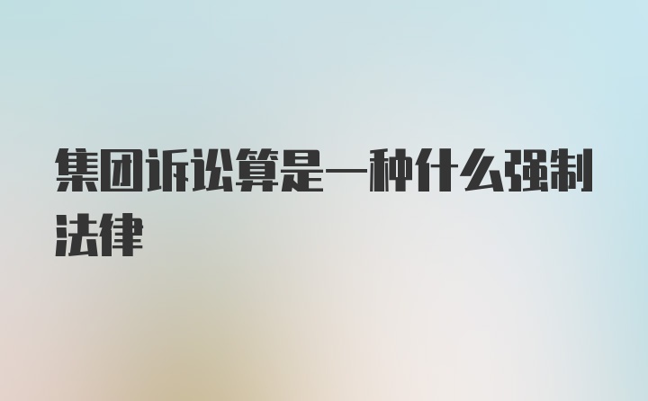 集团诉讼算是一种什么强制法律