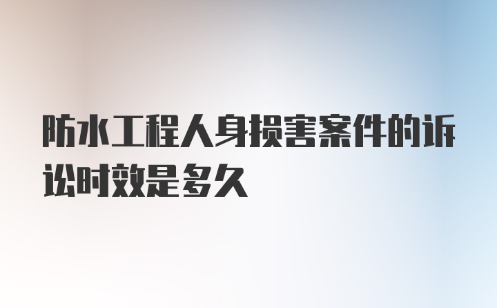 防水工程人身损害案件的诉讼时效是多久