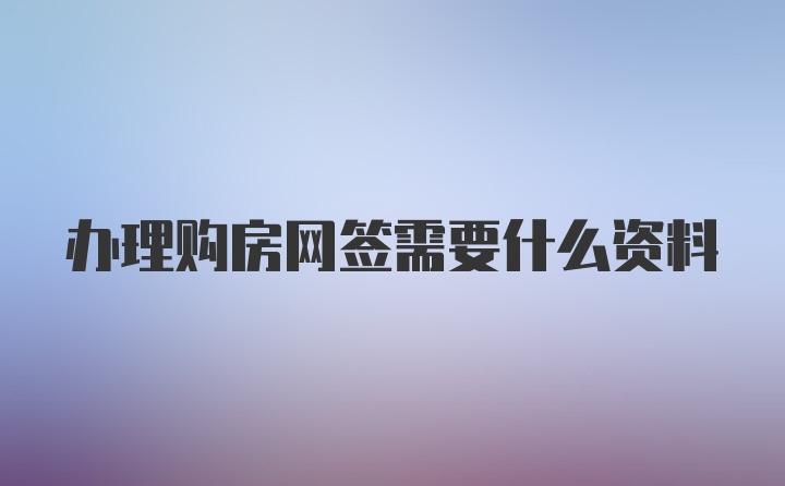 办理购房网签需要什么资料