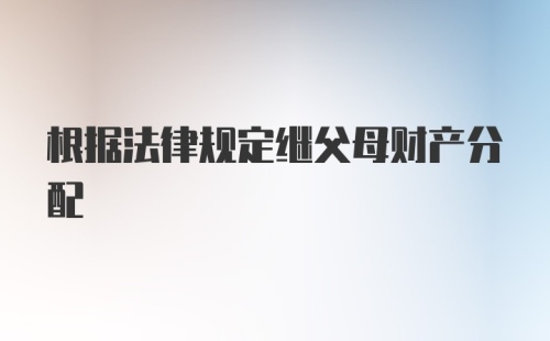 根据法律规定继父母财产分配