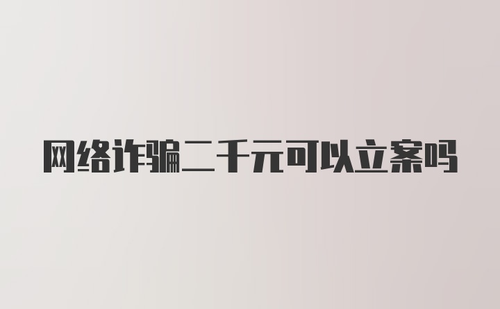 网络诈骗二千元可以立案吗