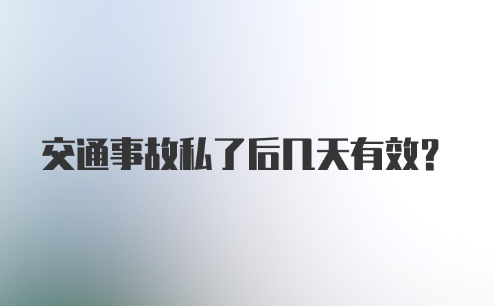 交通事故私了后几天有效?