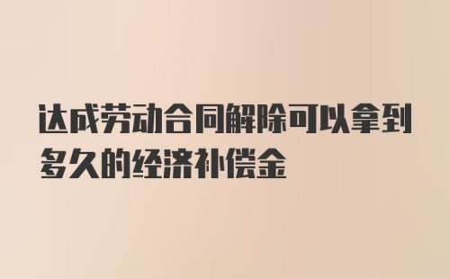 达成劳动合同解除可以拿到多久的经济补偿金