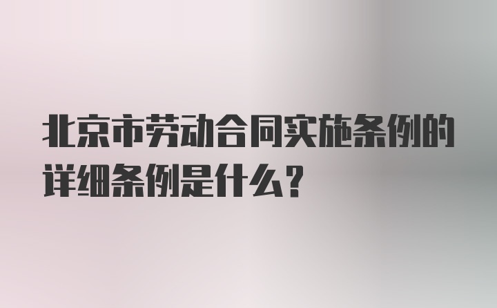 北京市劳动合同实施条例的详细条例是什么？