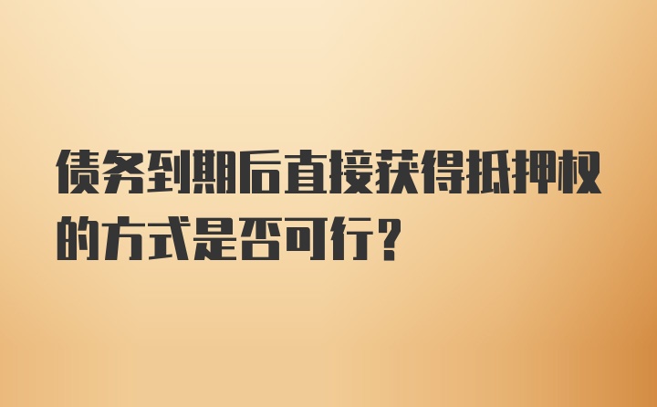 债务到期后直接获得抵押权的方式是否可行？