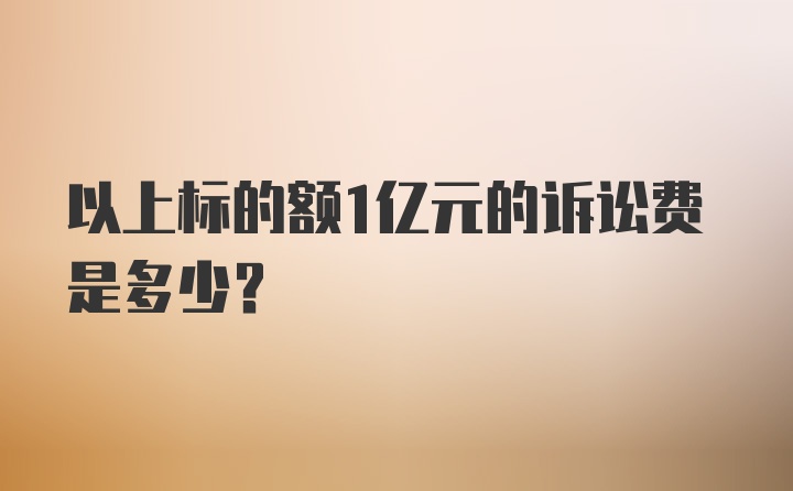 以上标的额1亿元的诉讼费是多少？