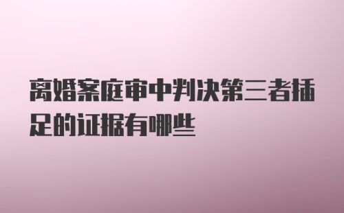 离婚案庭审中判决第三者插足的证据有哪些