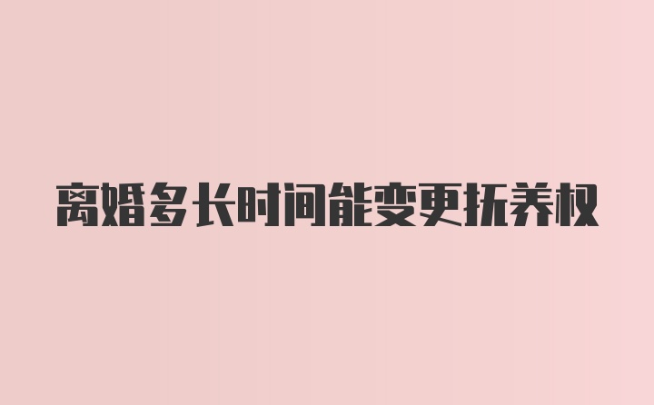 离婚多长时间能变更抚养权