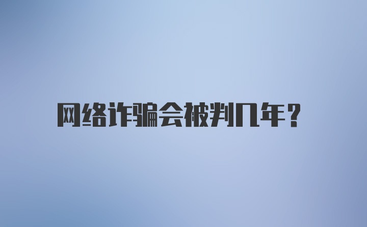 网络诈骗会被判几年？