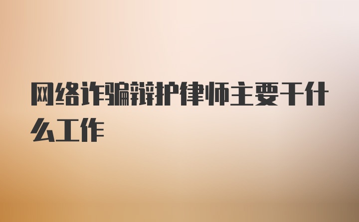 网络诈骗辩护律师主要干什么工作