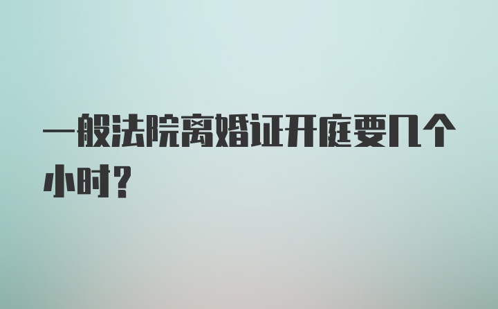 一般法院离婚证开庭要几个小时？