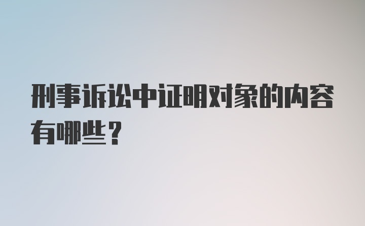 刑事诉讼中证明对象的内容有哪些？