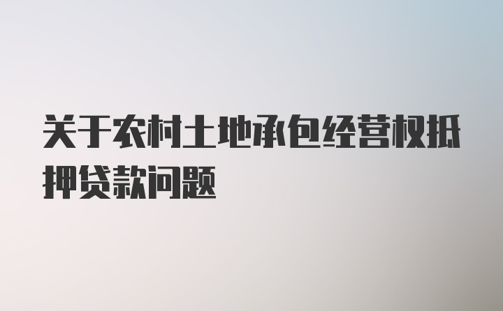 关于农村土地承包经营权抵押贷款问题