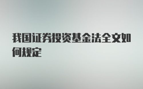 我国证券投资基金法全文如何规定