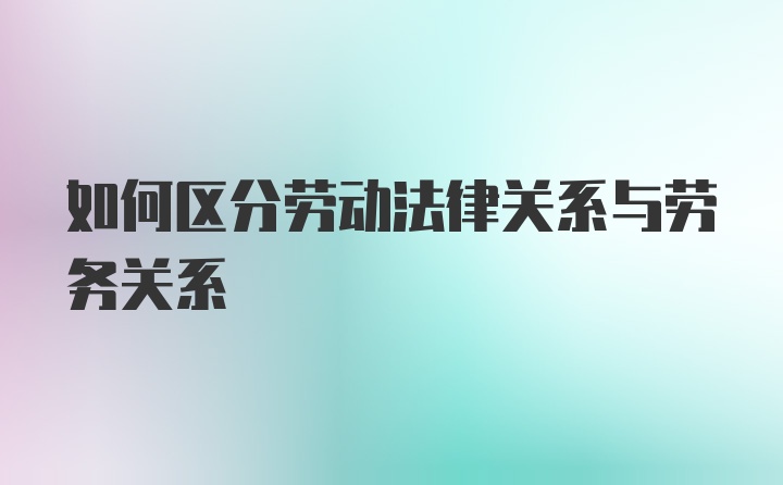 如何区分劳动法律关系与劳务关系