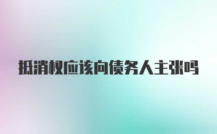 抵消权应该向债务人主张吗