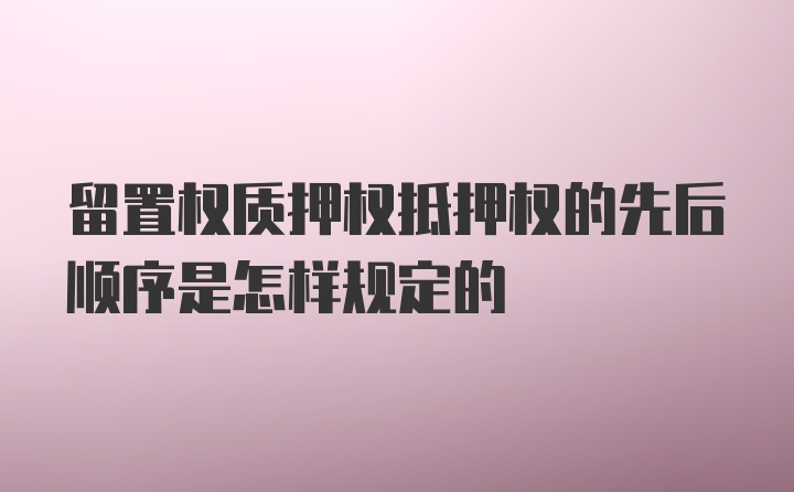 留置权质押权抵押权的先后顺序是怎样规定的