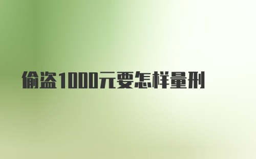 偷盗1000元要怎样量刑