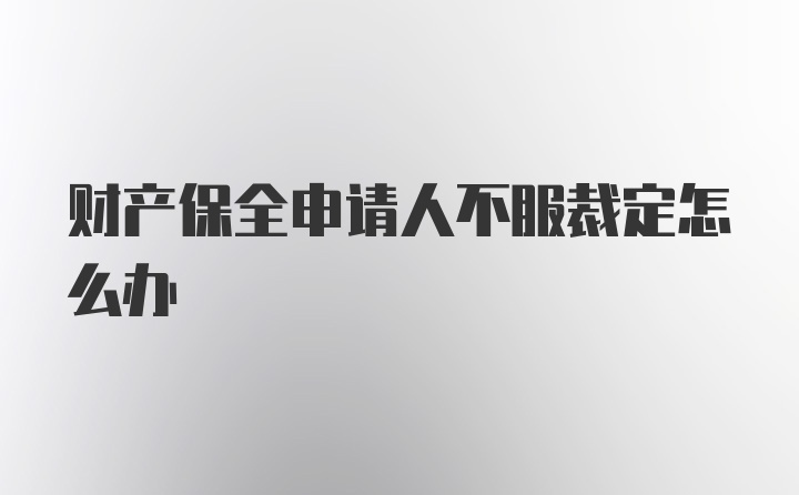 财产保全申请人不服裁定怎么办