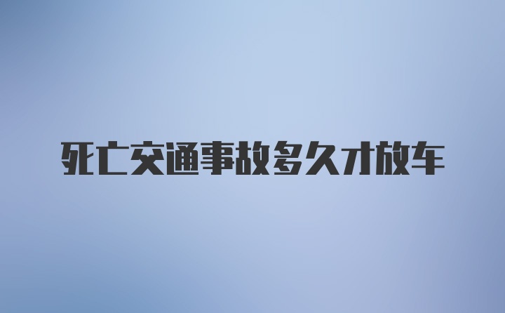 死亡交通事故多久才放车