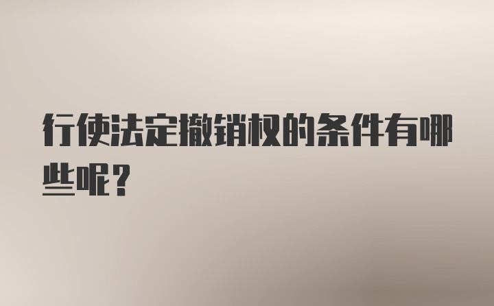 行使法定撤销权的条件有哪些呢？