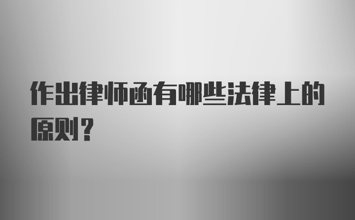 作出律师函有哪些法律上的原则？