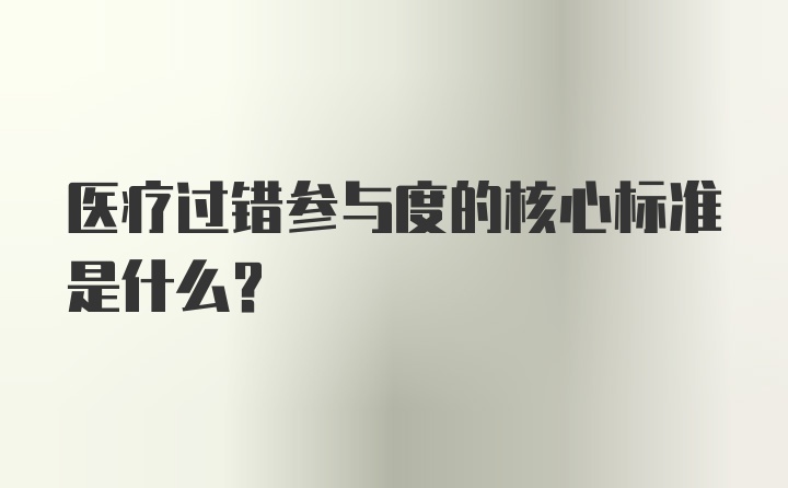 医疗过错参与度的核心标准是什么？