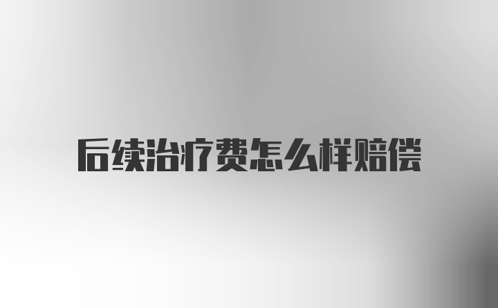 后续治疗费怎么样赔偿