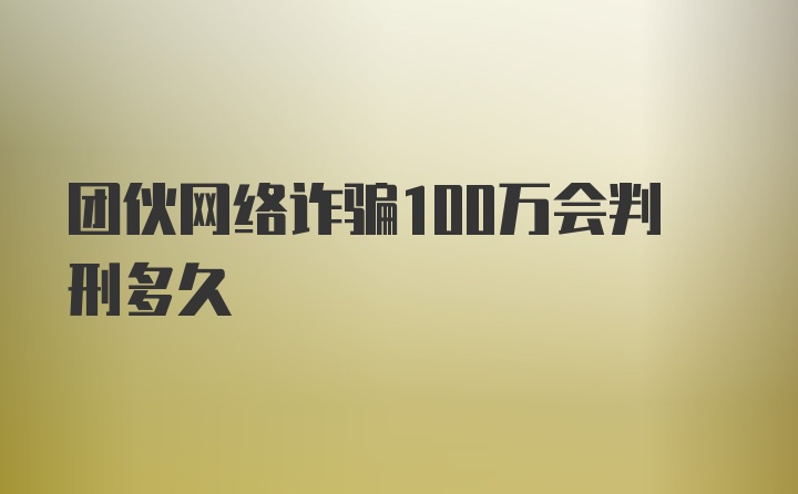 团伙网络诈骗100万会判刑多久