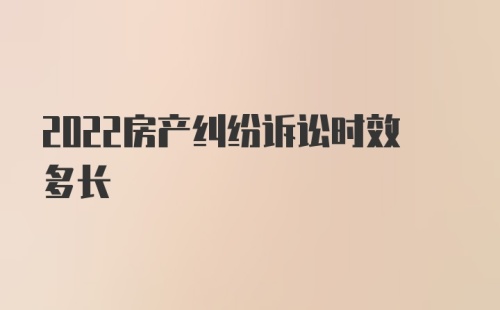 2022房产纠纷诉讼时效多长