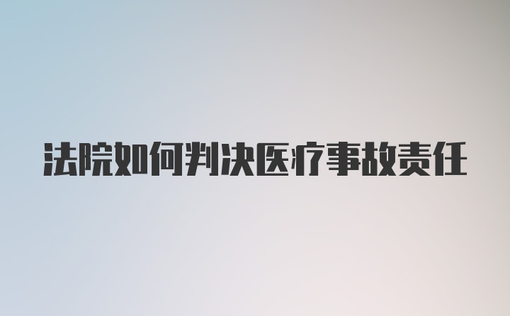 法院如何判决医疗事故责任