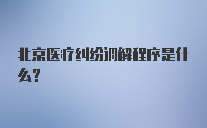 北京医疗纠纷调解程序是什么？