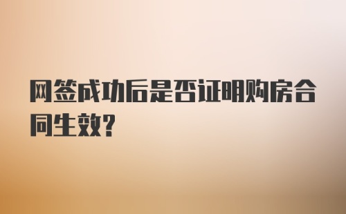 网签成功后是否证明购房合同生效？