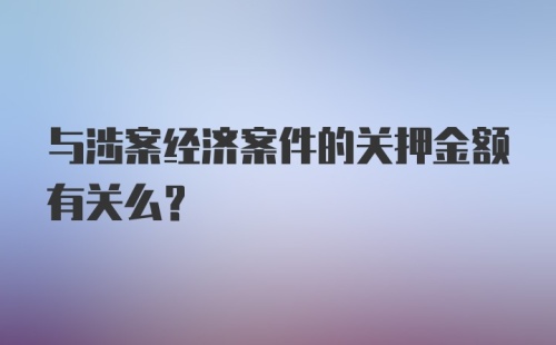 与涉案经济案件的关押金额有关么？