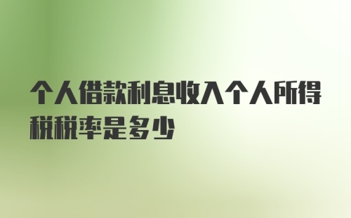 个人借款利息收入个人所得税税率是多少